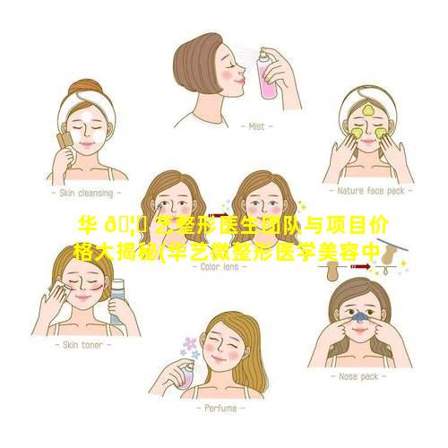 华 🦉 艺整形医生团队与项目价格大揭秘(华艺微整形医学美容中 🌲 心)